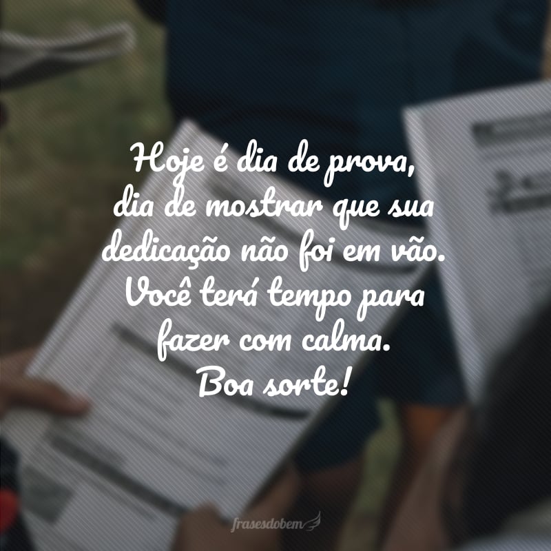 Hoje é dia de prova, dia de mostrar que sua dedicação não foi em vão. Você terá tempo para fazer com calma. Boa sorte!