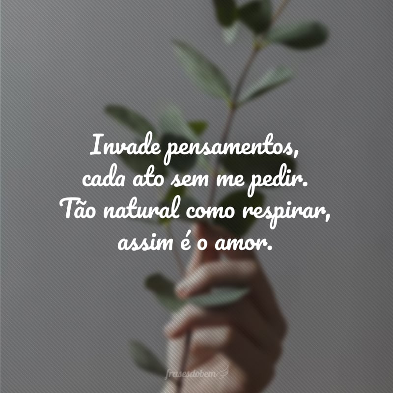 Invade pensamentos, cada ato sem me pedir. Tão natural como respirar, assim é o amor.