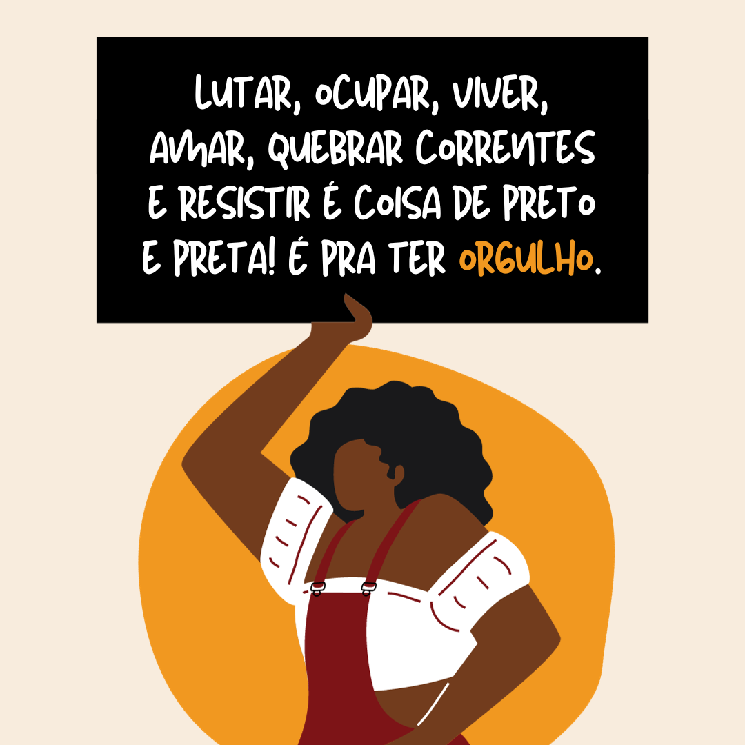 Lutar, ocupar, viver, amar, quebrar correntes e resistir é coisa de preto e preta! É pra ter orgulho.