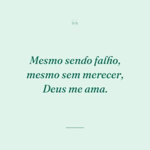 Mesmo sendo falho, mesmo sem merecer, Deus me ama.