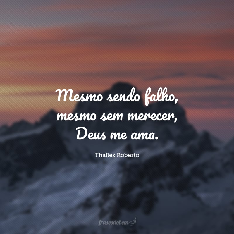 Mesmo sendo falho, mesmo sem merecer, Deus me ama.