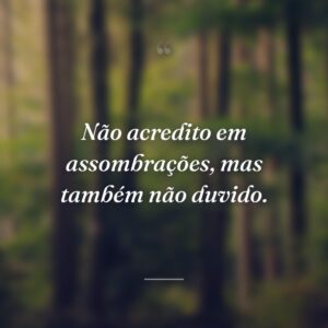 Não acredito em assombrações, mas também não duvido.
