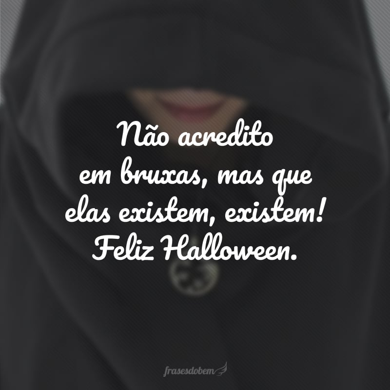 Não acredito em bruxas, mas que elas existem, existem! Feliz Halloween.