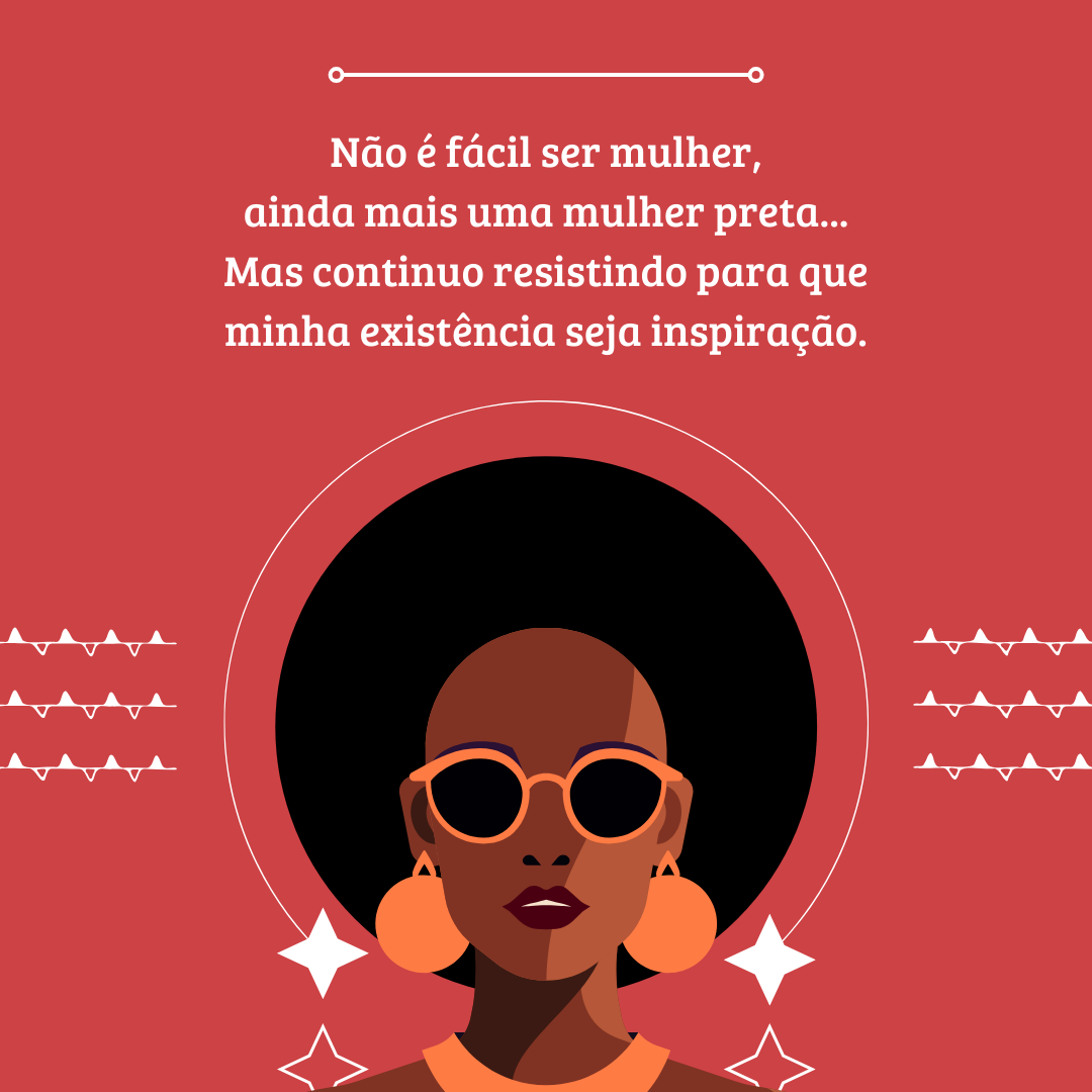 Não é fácil ser mulher, ainda mais uma mulher preta... Mas continuo resistindo para que minha existência seja inspiração.