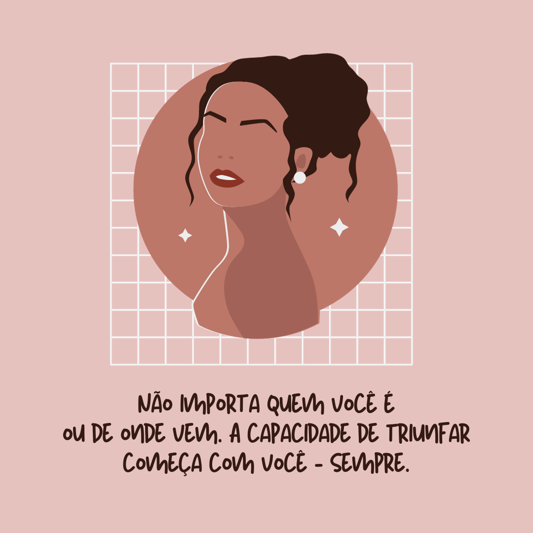 Não importa quem você é ou de onde vem. A capacidade de triunfar começa com você - sempre.