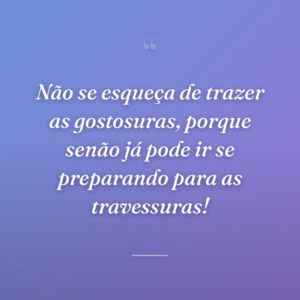 Não se esqueça de trazer as gostosuras, porque senão já pode ir se preparando para as travessuras!
