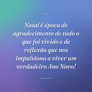 Natal é época de agradecimento de tudo o que foi vivido e de reflexão que nos impulsiona a viver um verdadeiro Ano Novo!