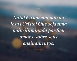 Natal é o nascimento de Jesus Cristo! Que seja uma noite iluminada por Seu amor e sobre seus ensinamentos.