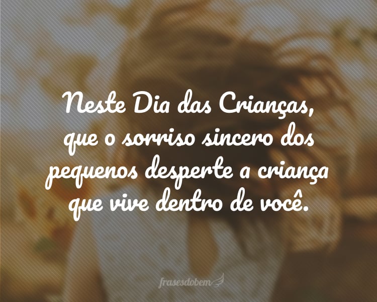 Neste Dia das Crianças, que o sorriso sincero dos pequenos desperte a criança que vive dentro de você.