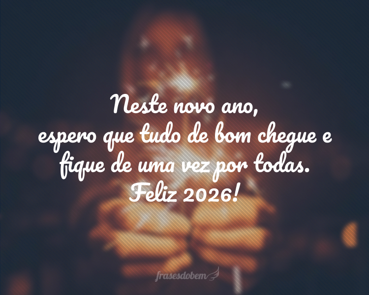 Neste novo ano, espero que tudo de bom chegue e fique de uma vez por todas. Feliz 2026!
