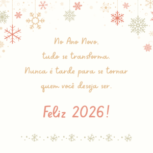 No Ano Novo, tudo se transforma. Feliz 2026! Nunca é tarde para se tornar quem você deseja ser.