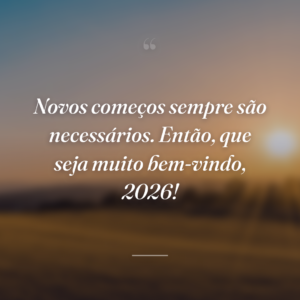 Novos começos sempre são necessários. Então, que seja muito bem-vindo, 2026!