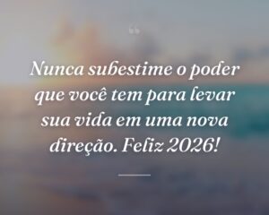 Nunca subestime o poder que você tem para levar sua vida em uma nova direção. Feliz 2026!