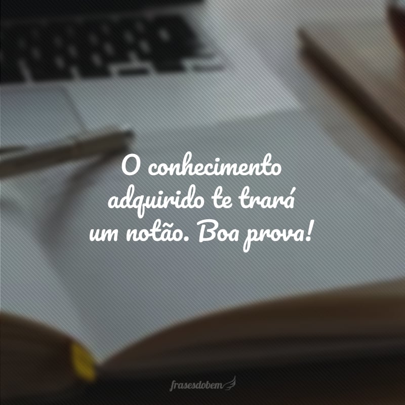 O conhecimento adquirido te trará um notão. Boa prova!