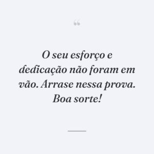 O seu esforço e dedicação não foram em vão. Arrase nessa prova. Boa sorte!