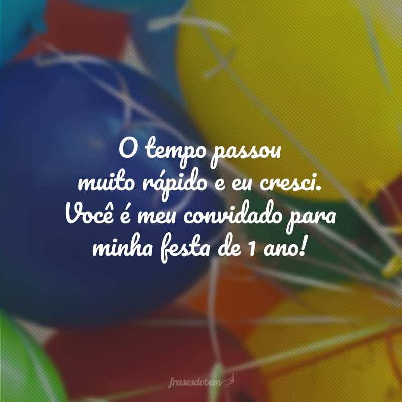 O tempo passou muito rápido e eu cresci. Você é meu convidado para minha festa de 1 ano!