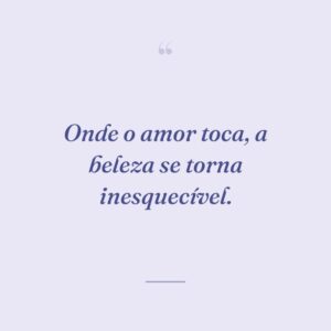 Onde o amor toca, a beleza se torna inesquecível.