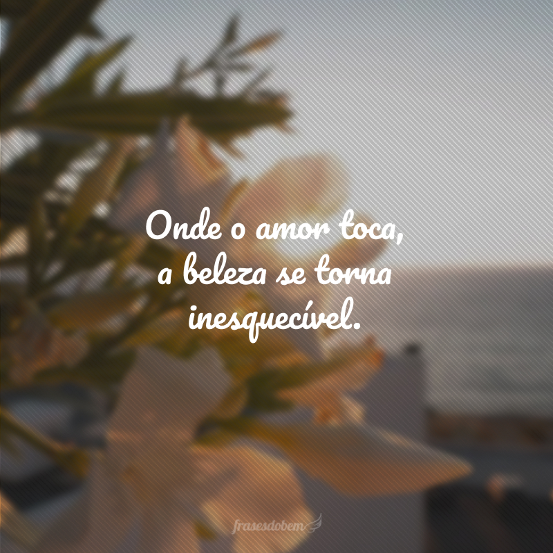 Onde o amor toca, a beleza se torna inesquecível.