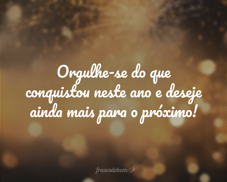 Orgulhe-se do que conquistou neste ano e deseje ainda mais para o próximo!