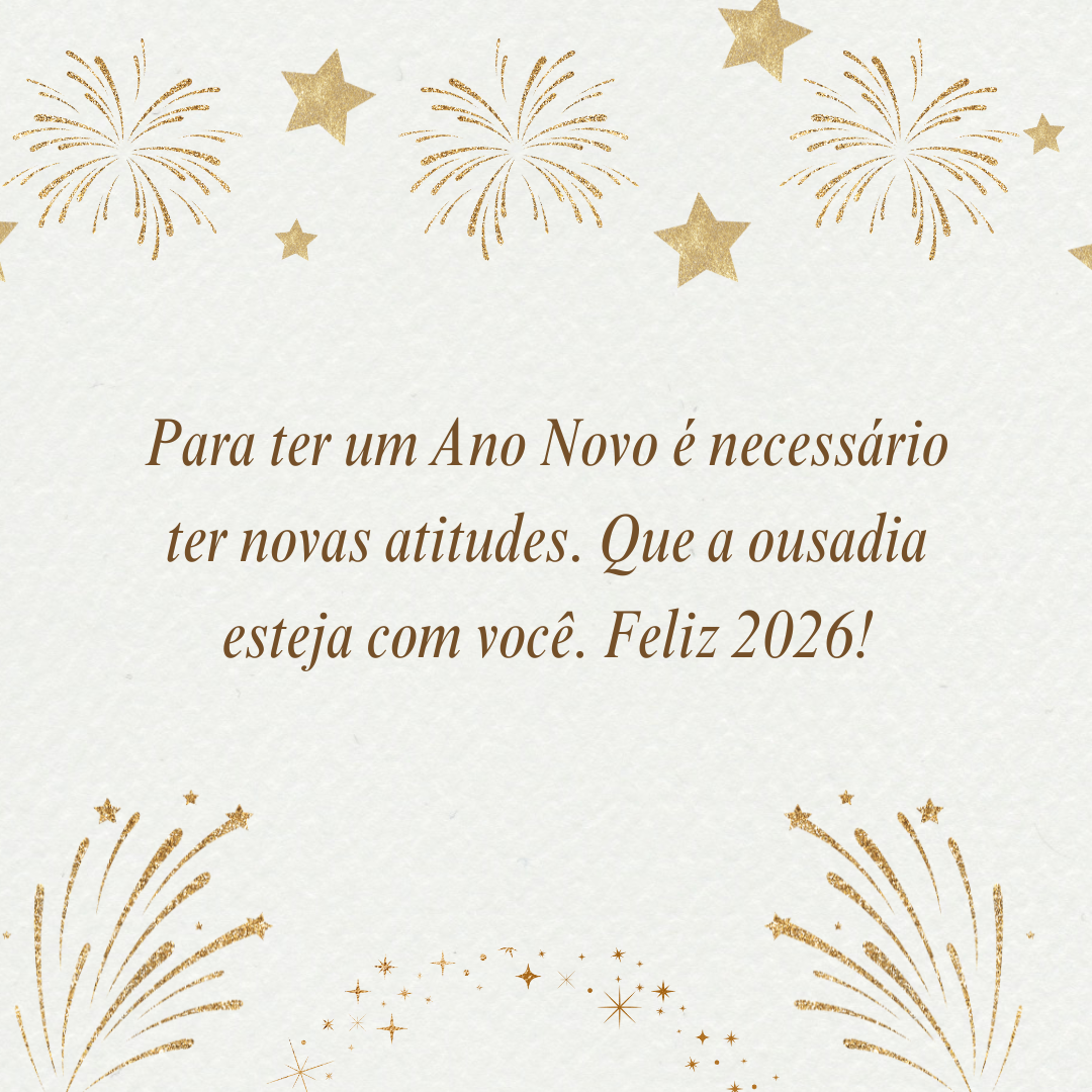 Para ter um Ano Novo é necessário ter novas atitudes. Que a ousadia esteja com você. Feliz 2026!