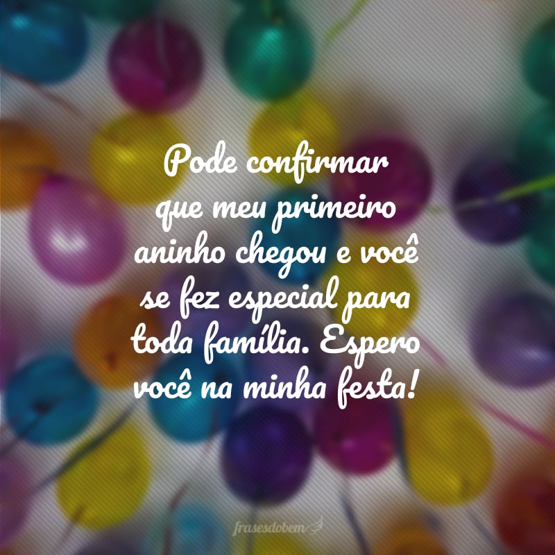 Pode confirmar que meu primeiro aninho chegou e você se fez especial para toda família. Espero você na minha festa!