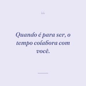 Quando é para ser, o tempo colabora com você.