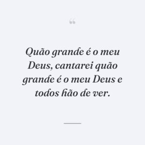 Quão grande é o meu Deus, cantarei quão grande é o meu Deus e todos hão de ver.