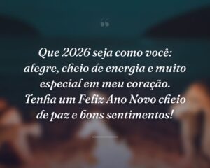 Que 2026 seja como você: alegre, cheio de energia e muito especial em meu coração. Tenha um Feliz Ano Novo cheio de paz e bons sentimentos!