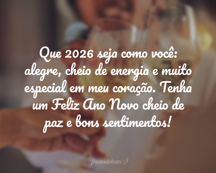 Que 2026 seja como você: alegre, cheio de energia e muito especial em meu coração. Tenha um Feliz Ano Novo cheio de paz e bons sentimentos!