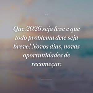 Que 2026 seja leve e que todo problema dele seja breve! Novos dias, novas oportunidades de recomeçar.