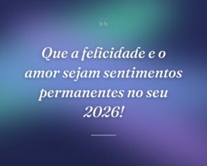 Que a felicidade e o amor sejam sentimentos permanentes no seu 2026!