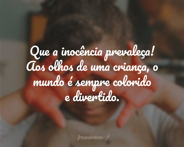 Que a inocência prevaleça! Aos olhos de uma criança, o mundo é sempre colorido e divertido.