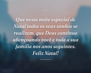 Que nesta noite especial de Natal todos os seus sonhos se realizem, que Deus continue abençoando você e toda a sua família nos anos seguintes. Feliz Natal!
