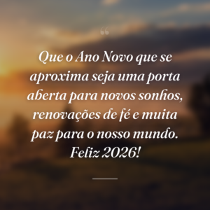 Que o Ano Novo que se aproxima seja uma porta aberta para novos sonhos, renovações de fé e muita paz para o nosso mundo. Feliz 2026!