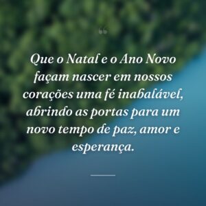 Que o Natal e o Ano Novo façam nascer em nossos corações uma fé inabalável, abrindo as portas para um novo tempo de paz, amor e esperança.