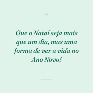 Que o Natal seja mais que um dia, mas uma forma de ver a vida no Ano Novo!