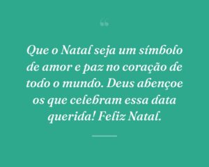 Que o Natal seja um símbolo de amor e paz no coração de todo o mundo. Deus abençoe os que celebram essa data querida! Feliz Natal.