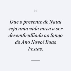 Que o presente de Natal seja uma vida nova a ser desembrulhada ao longo do Ano Novo! Boas Festas.
