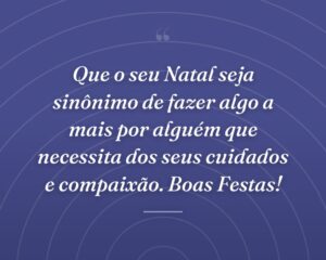 Que o seu Natal seja sinônimo de fazer algo a mais por alguém que necessita dos seus cuidados e compaixão. Boas Festas!