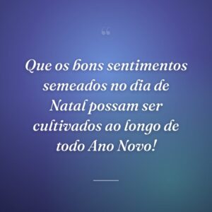 Que os bons sentimentos semeados no dia de Natal possam ser cultivados ao longo de todo Ano Novo!