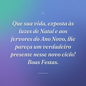 Que sua vida, exposta às luzes de Natal e aos fervores do Ano Novo, lhe pareça um verdadeiro presente nesse novo ciclo! Boas Festas.