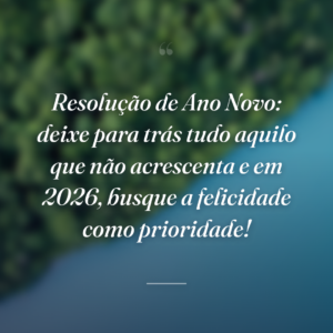 Resolução de Ano Novo: deixe para trás tudo aquilo que não acrescenta e em 2026, busque a felicidade como prioridade!
