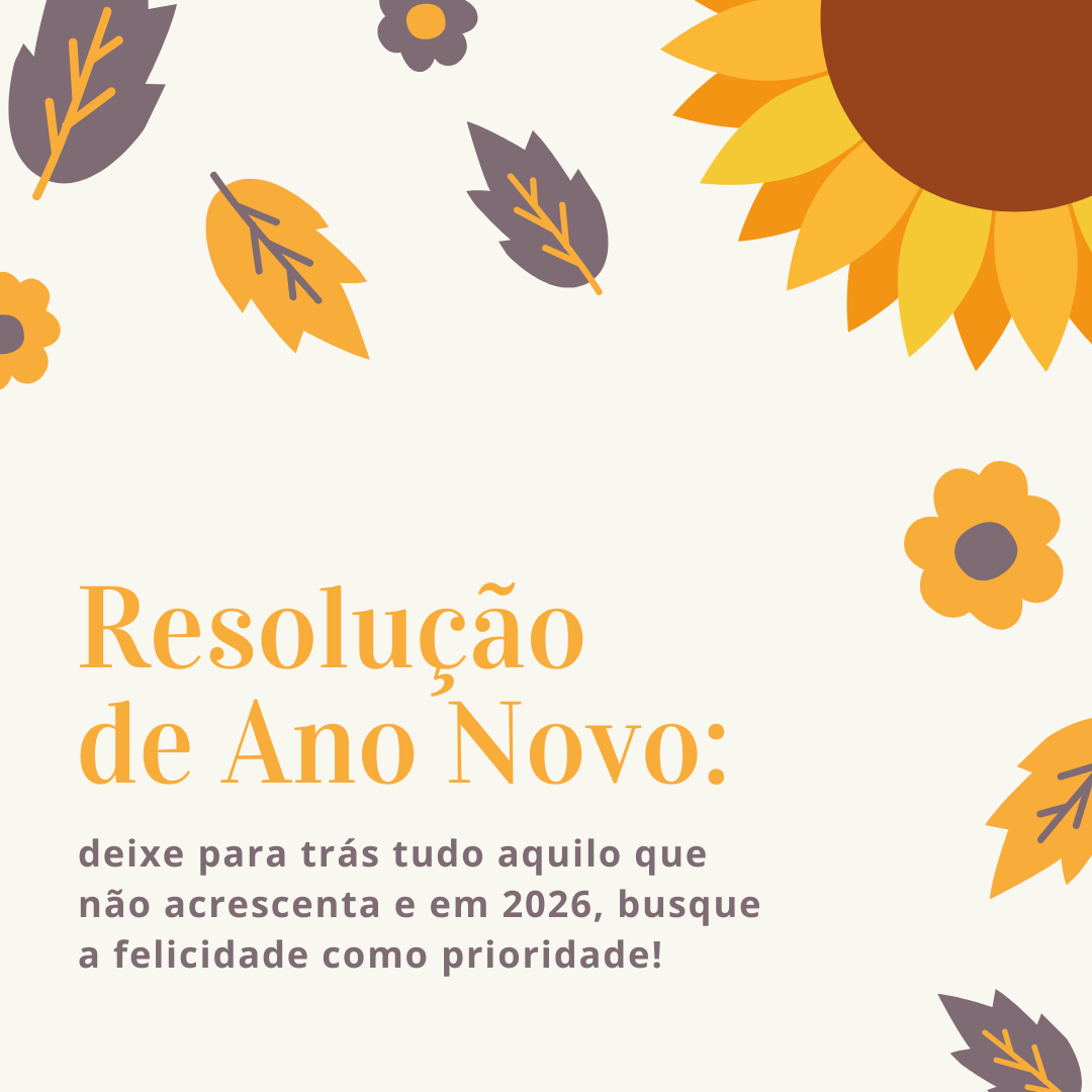 Resolução de Ano Novo: deixe para trás tudo aquilo que não acrescenta e em 2026, busque a felicidade como prioridade!