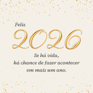 Se há vida, há chance de fazer acontecer em mais um ano. Feliz 2026!