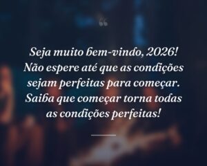 Seja muito bem-vindo, 2026! Não espere até que as condições sejam perfeitas para começar. Saiba que começar torna todas as condições perfeitas!