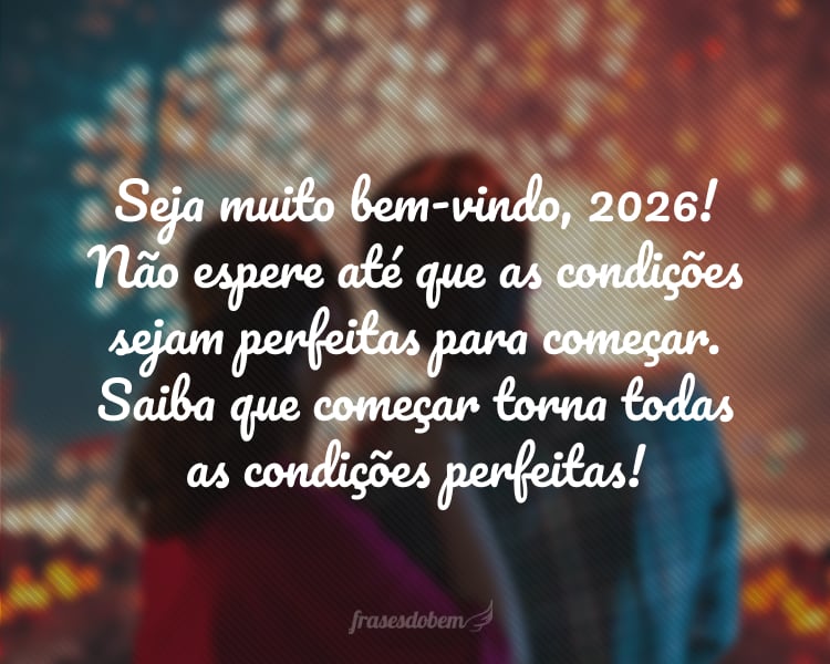 Seja muito bem-vindo, 2026! Não espere até que as condições sejam perfeitas para começar. Saiba que começar torna todas as condições perfeitas!