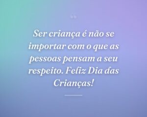 Ser criança é não se importar com o que as pessoas pensam a seu respeito. Feliz Dia das Crianças!