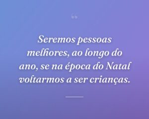 Seremos pessoas melhores, ao longo do ano, se na época do Natal voltarmos a ser crianças.