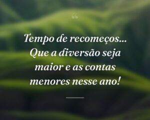 Tempo de recomeços... Que a diversão seja maior e as contas menores nesse ano!