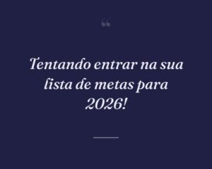 Tentando entrar na sua lista de metas para 2026!